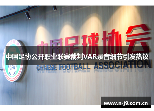 中国足协公开职业联赛裁判VAR录音细节引发热议 中国足协公开职业联赛裁判VAR录音细节引发热议