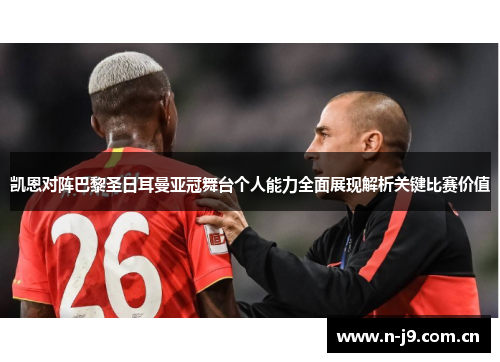 凯恩对阵巴黎圣日耳曼亚冠舞台个人能力全面展现解析关键比赛价值