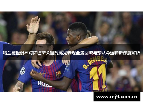 哈兰德世俱杯对阵巴萨关键战高光表现全景回顾与球队命运转折深度解析